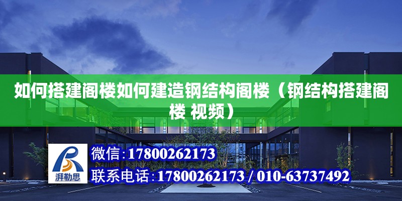 如何搭建閣樓如何建造鋼結構閣樓（鋼結構搭建閣樓 視頻）