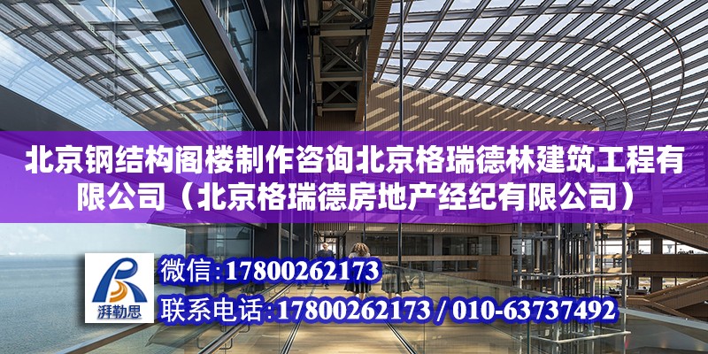 北京鋼結構閣樓制作咨詢北京格瑞德林建筑工程有限公司（北京格瑞德房地產經紀有限公司）