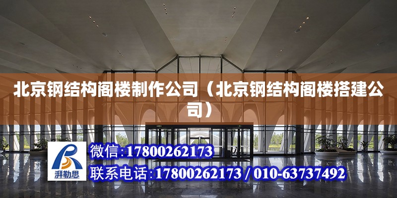 北京鋼結構閣樓制作公司（北京鋼結構閣樓搭建公司）