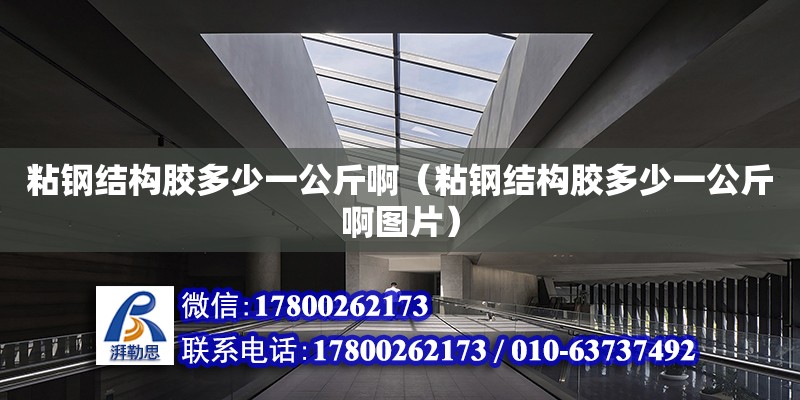 粘鋼結構膠多少一公斤?。ㄕ充摻Y構膠多少一公斤啊圖片） 鋼結構框架施工