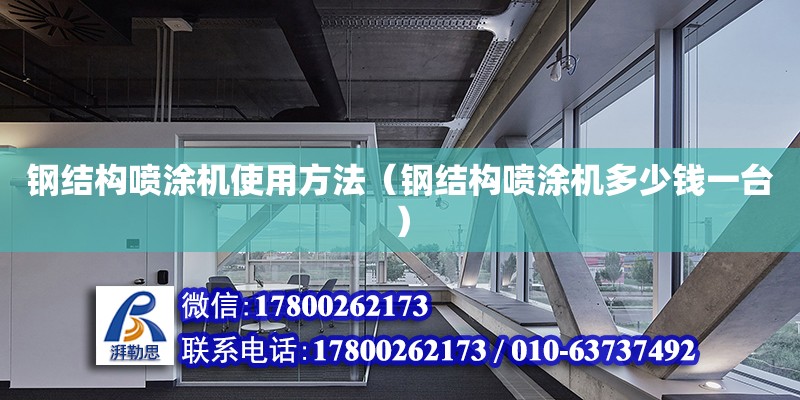 鋼結構噴涂機使用方法（鋼結構噴涂機多少錢一臺） 鋼結構鋼結構停車場施工