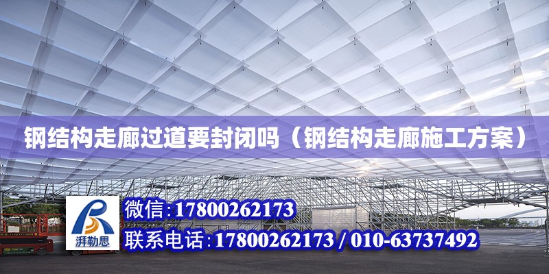 鋼結構走廊過道要封閉嗎（鋼結構走廊施工方案）