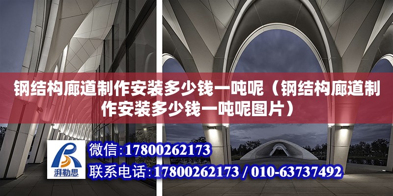 鋼結構廊道制作安裝多少錢一噸呢（鋼結構廊道制作安裝多少錢一噸呢圖片） 鋼結構桁架施工