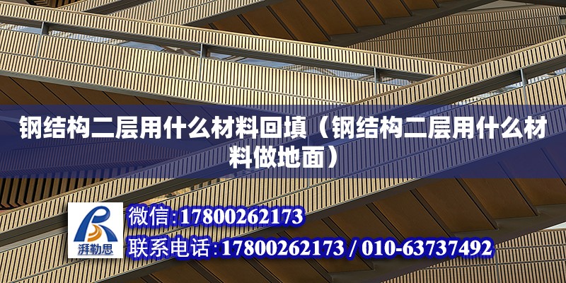 鋼結構二層用什么材料回填（鋼結構二層用什么材料做地面） 鋼結構門式鋼架施工