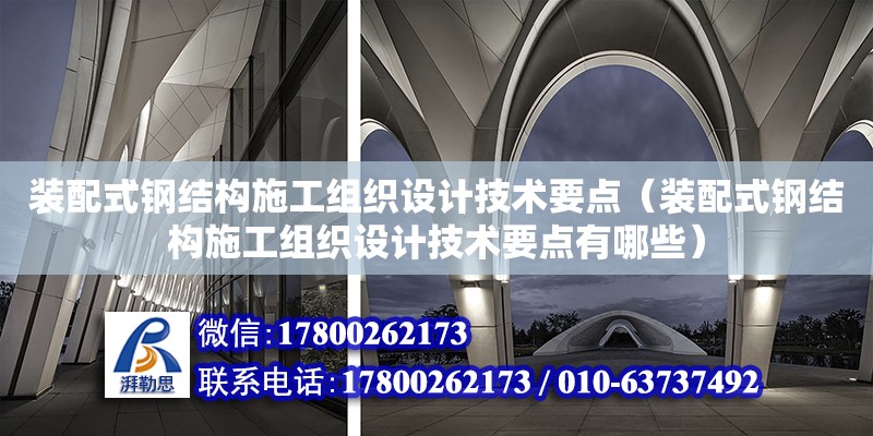 裝配式鋼結構施工組織設計技術要點（裝配式鋼結構施工組織設計技術要點有哪些） 裝飾家裝設計