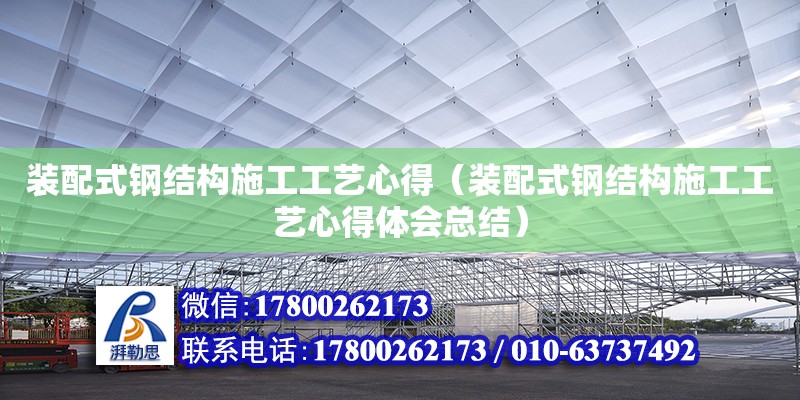 裝配式鋼結構施工工藝心得（裝配式鋼結構施工工藝心得體會總結）