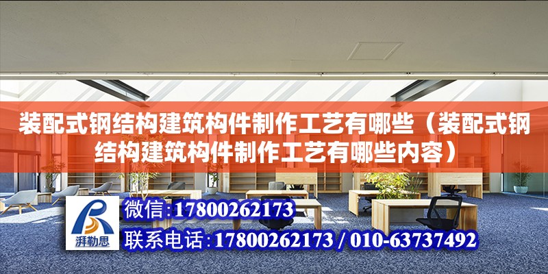 裝配式鋼結構建筑構件制作工藝有哪些（裝配式鋼結構建筑構件制作工藝有哪些內容）