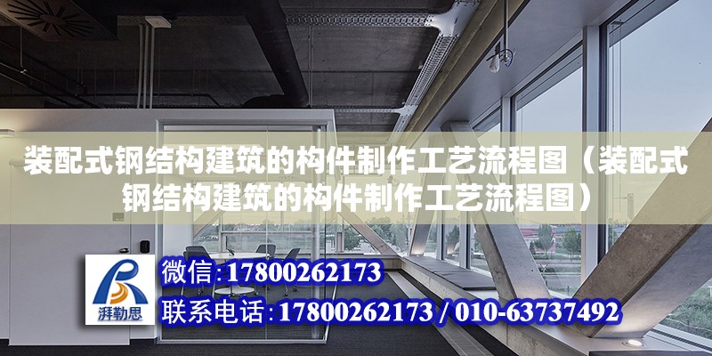 裝配式鋼結構建筑的構件制作工藝流程圖（裝配式鋼結構建筑的構件制作工藝流程圖）