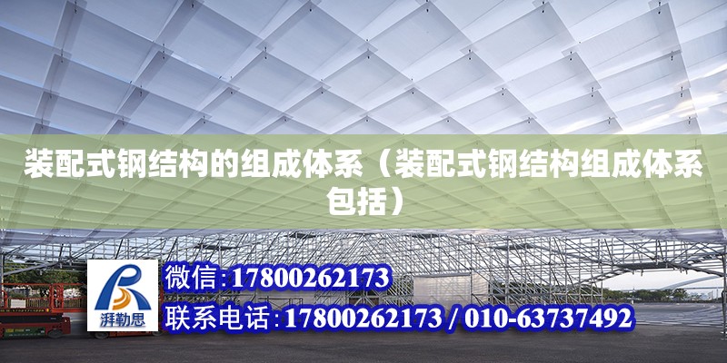 裝配式鋼結構的組成體系（裝配式鋼結構組成體系包括）