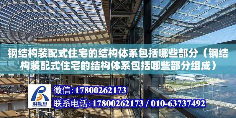 鋼結構裝配式住宅的結構體系包括哪些部分（鋼結構裝配式住宅的結構體系包括哪些部分組成）