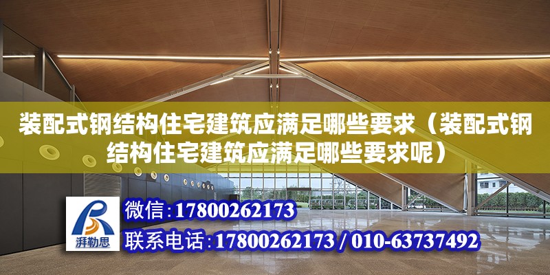 裝配式鋼結構住宅建筑應滿足哪些要求（裝配式鋼結構住宅建筑應滿足哪些要求呢）