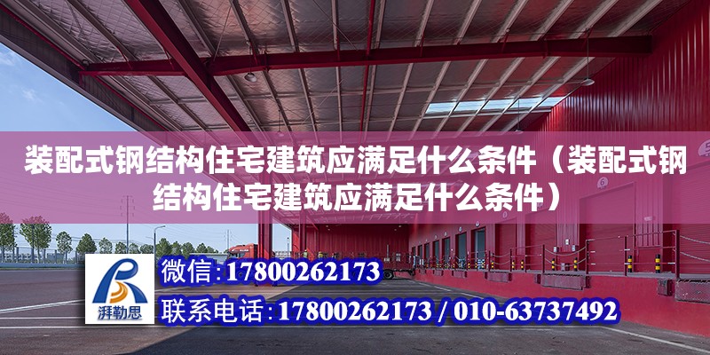 裝配式鋼結構住宅建筑應滿足什么條件（裝配式鋼結構住宅建筑應滿足什么條件）