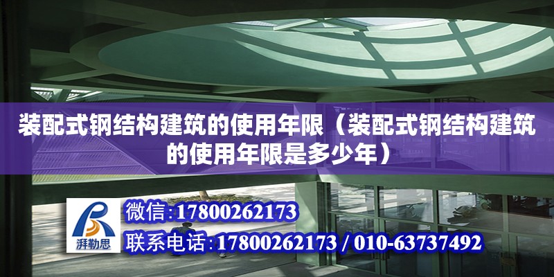 裝配式鋼結構建筑的使用年限（裝配式鋼結構建筑的使用年限是多少年）