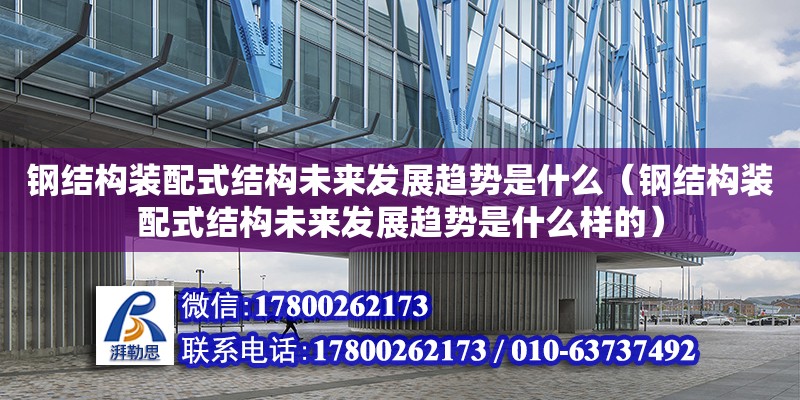 鋼結構裝配式結構未來發展趨勢是什么（鋼結構裝配式結構未來發展趨勢是什么樣的）