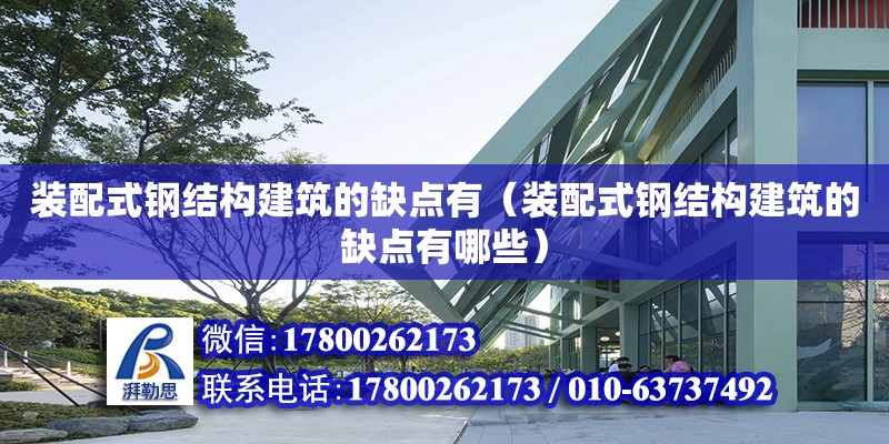 裝配式鋼結構建筑的缺點有（裝配式鋼結構建筑的缺點有哪些）