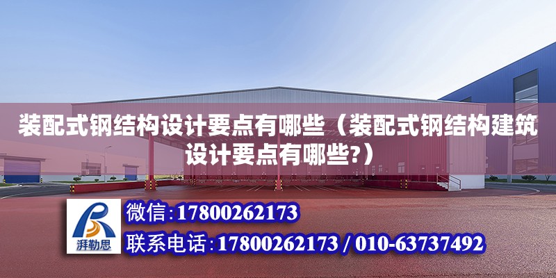 裝配式鋼結構設計要點有哪些（裝配式鋼結構建筑設計要點有哪些?）