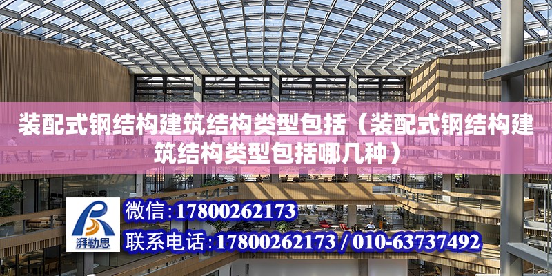 裝配式鋼結構建筑結構類型包括（裝配式鋼結構建筑結構類型包括哪幾種）