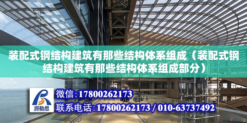 裝配式鋼結構建筑有那些結構體系組成（裝配式鋼結構建筑有那些結構體系組成部分）