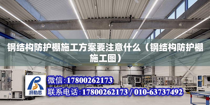 鋼結構防護棚施工方案要注意什么（鋼結構防護棚施工圖）