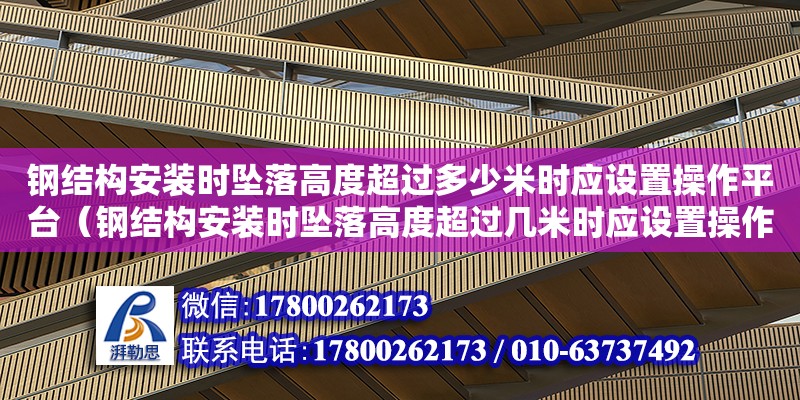 鋼結構安裝時墜落高度超過多少米時應設置操作平臺（鋼結構安裝時墜落高度超過幾米時應設置操作平臺）