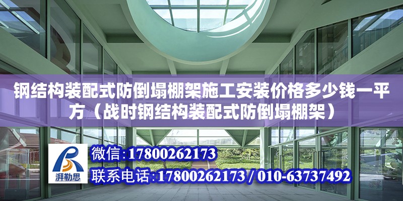 鋼結構裝配式防倒塌棚架施工安裝價格多少錢一平方（戰時鋼結構裝配式防倒塌棚架） 鋼結構異形設計