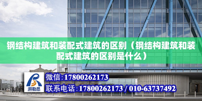 鋼結構建筑和裝配式建筑的區別（鋼結構建筑和裝配式建筑的區別是什么） 鋼結構蹦極施工