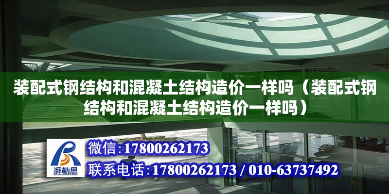 裝配式鋼結構和混凝土結構造價一樣嗎（裝配式鋼結構和混凝土結構造價一樣嗎）