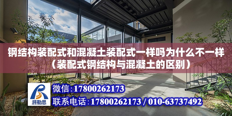 鋼結構裝配式和混凝土裝配式一樣嗎為什么不一樣（裝配式鋼結構與混凝土的區別）