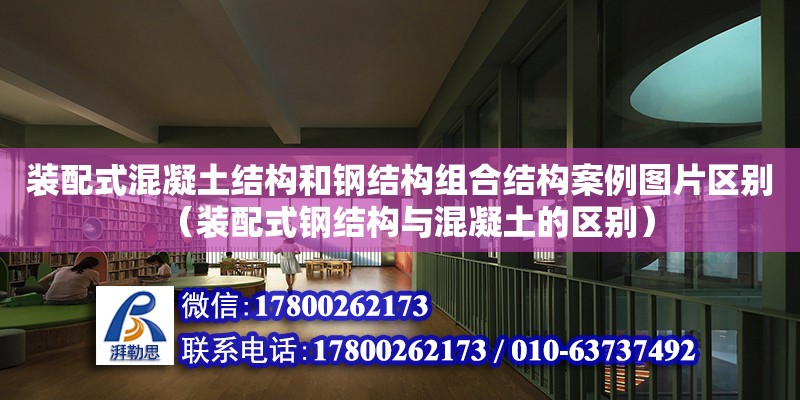 裝配式混凝土結構和鋼結構組合結構案例圖片區別（裝配式鋼結構與混凝土的區別）