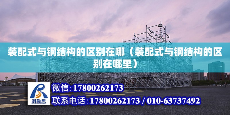 裝配式與鋼結構的區別在哪（裝配式與鋼結構的區別在哪里） 鋼結構網架設計