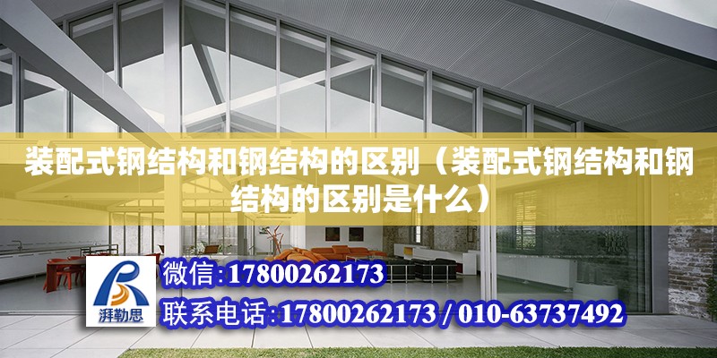 裝配式鋼結構和鋼結構的區別（裝配式鋼結構和鋼結構的區別是什么）