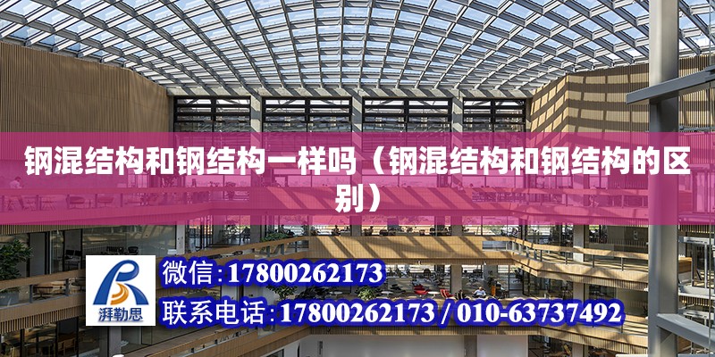 鋼混結構和鋼結構一樣嗎（鋼混結構和鋼結構的區別） 建筑方案施工