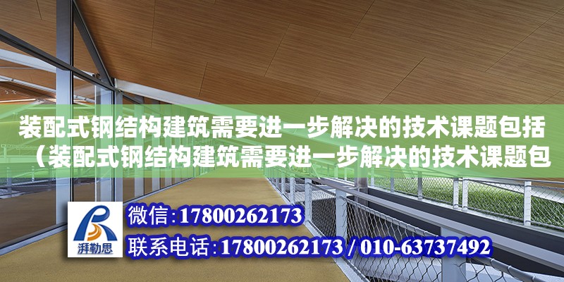 裝配式鋼結構建筑需要進一步解決的技術課題包括（裝配式鋼結構建筑需要進一步解決的技術課題包括什么）