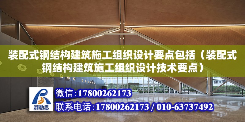 裝配式鋼結構建筑施工組織設計要點包括（裝配式鋼結構建筑施工組織設計技術要點） 鋼結構框架施工