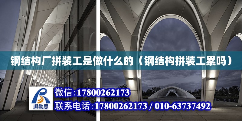 鋼結構廠拼裝工是做什么的（鋼結構拼裝工累嗎） 裝飾工裝施工