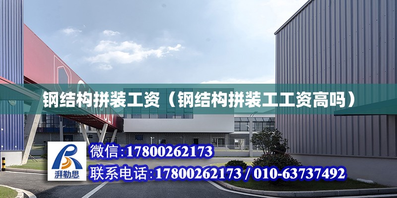 鋼結構拼裝工資（鋼結構拼裝工工資高嗎） 結構工業鋼結構施工