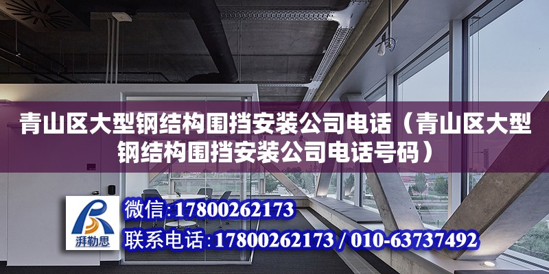 青山區大型鋼結構圍擋安裝公司電話（青山區大型鋼結構圍擋安裝公司電話號碼）