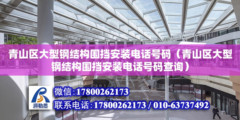 青山區大型鋼結構圍擋安裝電話號碼（青山區大型鋼結構圍擋安裝電話號碼查詢）