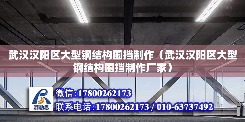 武漢漢陽區大型鋼結構圍擋制作（武漢漢陽區大型鋼結構圍擋制作廠家）