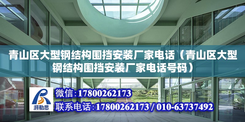 青山區大型鋼結構圍擋安裝廠家電話（青山區大型鋼結構圍擋安裝廠家電話號碼）