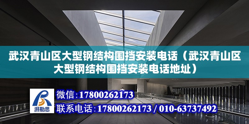 武漢青山區大型鋼結構圍擋安裝電話（武漢青山區大型鋼結構圍擋安裝電話地址）