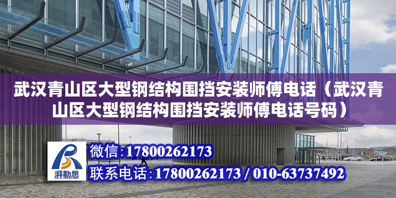 武漢青山區大型鋼結構圍擋安裝師傅電話（武漢青山區大型鋼結構圍擋安裝師傅電話號碼）