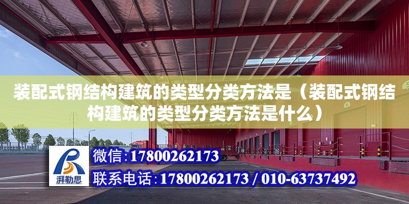 裝配式鋼結構建筑的類型分類方法是（裝配式鋼結構建筑的類型分類方法是什么）