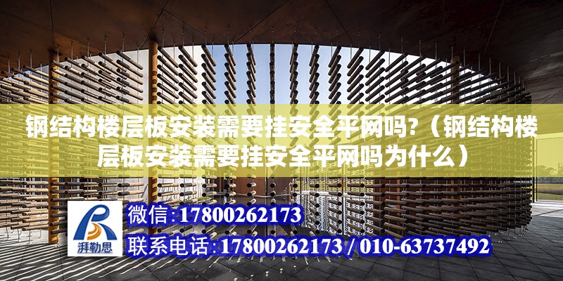 鋼結構樓層板安裝需要掛安全平網嗎?（鋼結構樓層板安裝需要掛安全平網嗎為什么）