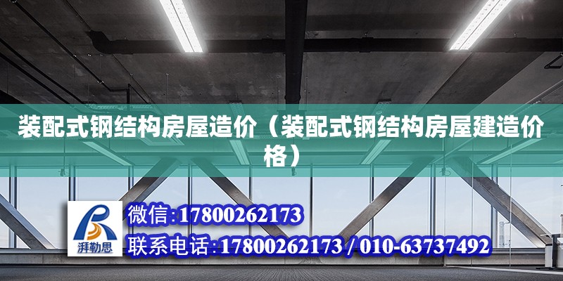 裝配式鋼結構房屋造價（裝配式鋼結構房屋建造價格） 結構機械鋼結構施工