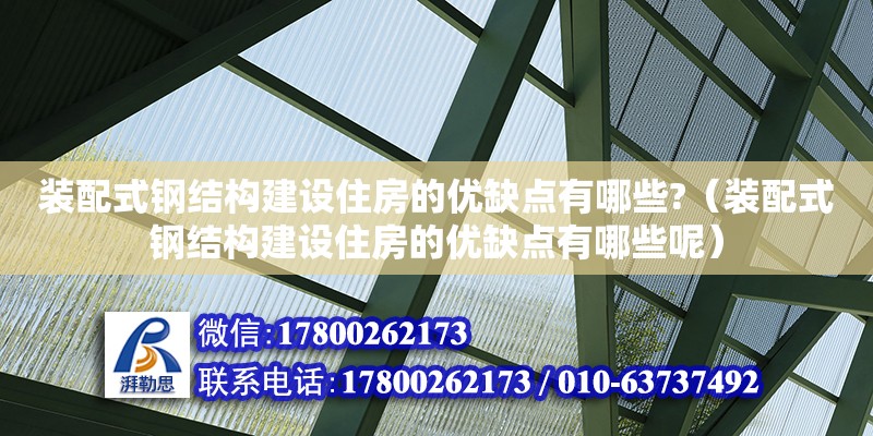 裝配式鋼結構建設住房的優缺點有哪些?（裝配式鋼結構建設住房的優缺點有哪些呢）