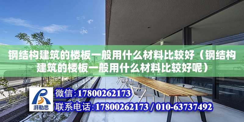 鋼結構建筑的樓板一般用什么材料比較好（鋼結構建筑的樓板一般用什么材料比較好呢） 建筑消防施工