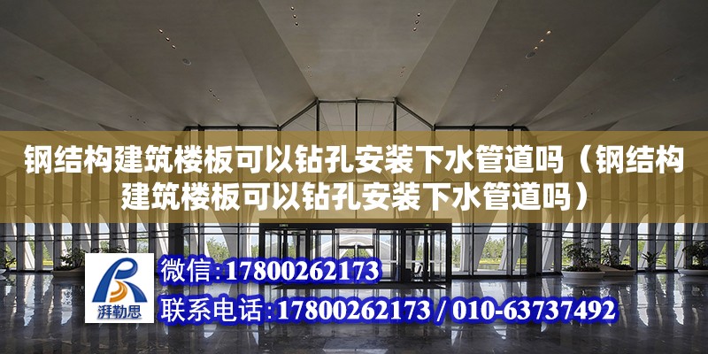 鋼結構建筑樓板可以鉆孔安裝下水管道嗎（鋼結構建筑樓板可以鉆孔安裝下水管道嗎）