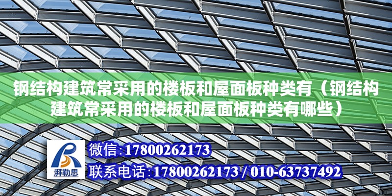 鋼結構建筑常采用的樓板和屋面板種類有（鋼結構建筑常采用的樓板和屋面板種類有哪些） 建筑效果圖設計