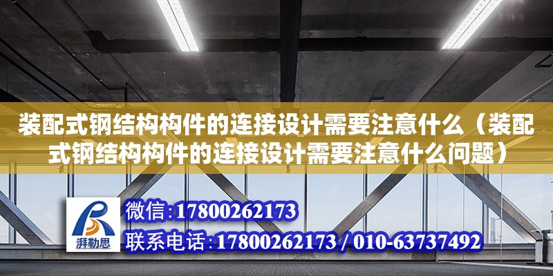 裝配式鋼結構構件的連接設計需要注意什么（裝配式鋼結構構件的連接設計需要注意什么問題）